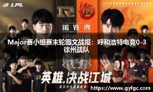 Major赛小组赛末轮图文战报：呼和浩特电竞0-3徐州战队