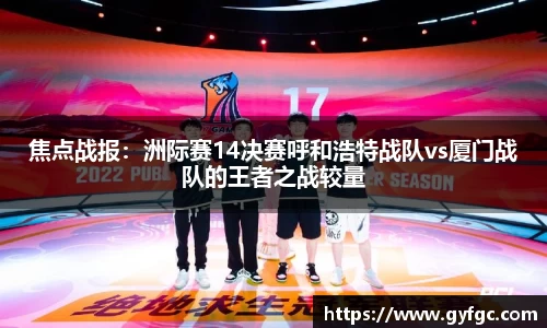 焦点战报：洲际赛14决赛呼和浩特战队vs厦门战队的王者之战较量