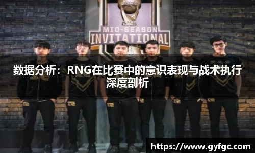 数据分析：RNG在比赛中的意识表现与战术执行深度剖析